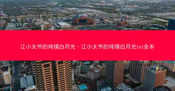 江小太爷的纯情白月光、江小太爷的纯情白月光txt全本