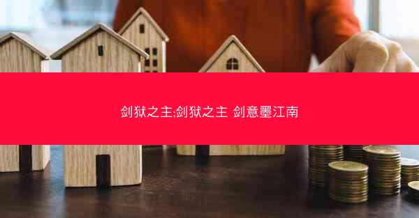 剑狱之主;剑狱之主 剑意墨江南 剑狱之主;剑狱之主 剑意墨江南