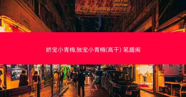娇宠小青梅,独宠小青梅(高干) 笔趣阁