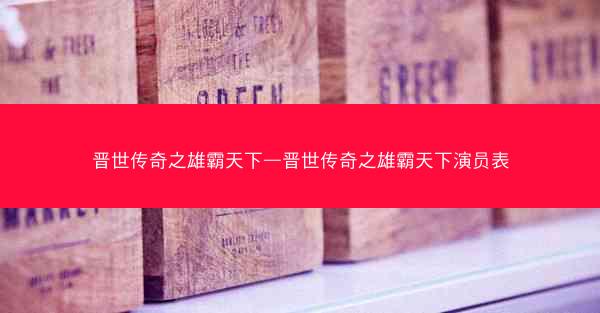晋世传奇之雄霸天下—晋世传奇之雄霸天下演员表