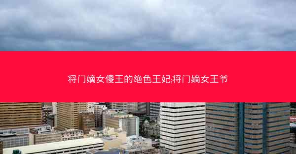 将门嫡女傻王的绝色王妃;将门嫡女王爷