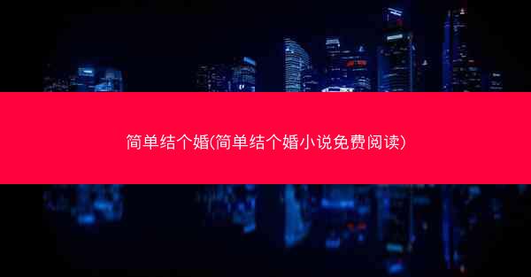简单结个婚(简单结个婚小说免费阅读) 简单结个婚(简单结个婚小说免费阅读)