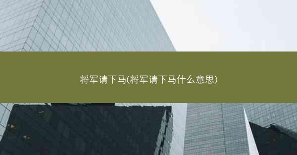 将军请下马(将军请下马什么意思)