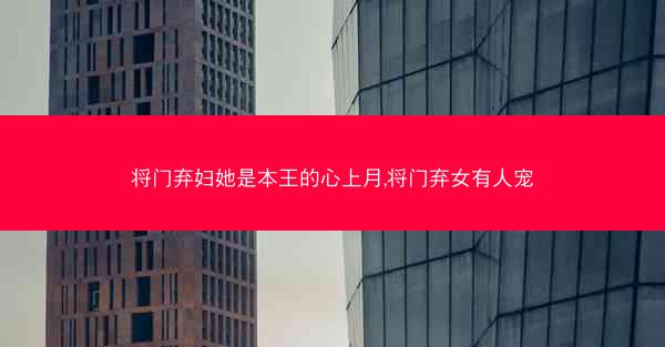 将门弃妇她是本王的心上月,将门弃女有人宠