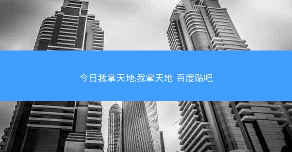 今日我掌天地;我掌天地 百度贴吧 今日我掌天地;我掌天地 百度贴吧
