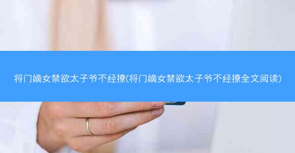 将门嫡女禁欲太子爷不经撩(将门嫡女禁欲太子爷不经撩全文阅读)