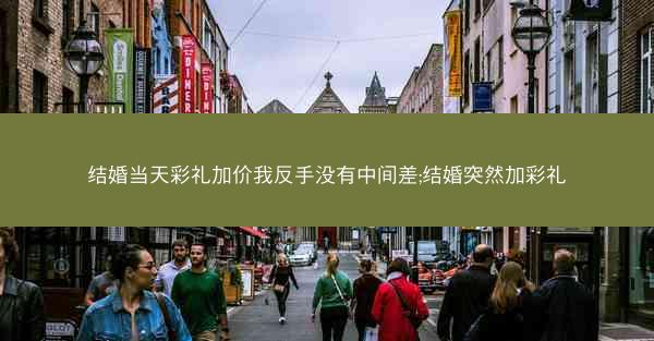 结婚当天彩礼加价我反手没有中间差;结婚突然加彩礼