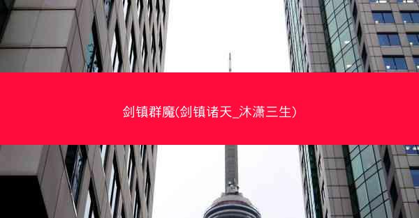 剑镇群魔(剑镇诸天_沐潇三生)