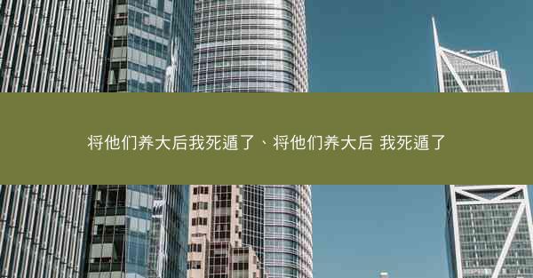将他们养大后我死遁了、将他们养大后 我死遁了