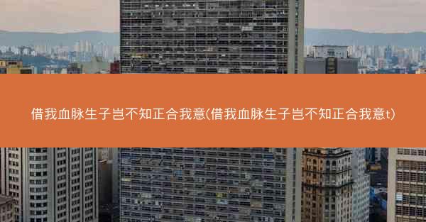 借我血脉生子岂不知正合我意(借我血脉生子岂不知正合我意t)