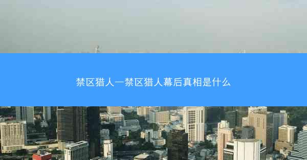 禁区猎人—禁区猎人幕后真相是什么