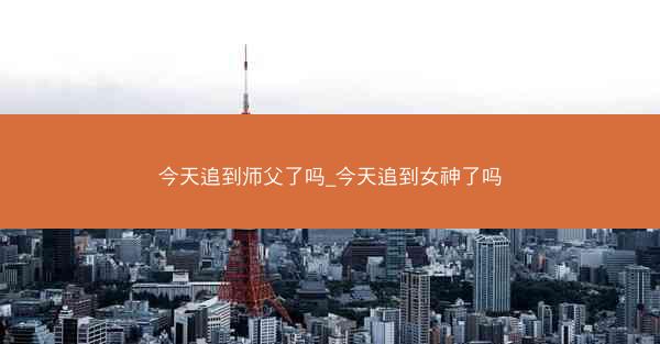 今天追到师父了吗_今天追到女神了吗