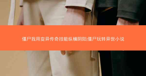僵尸我用变异传奇技能纵横阴阳;僵尸玩转异世小说