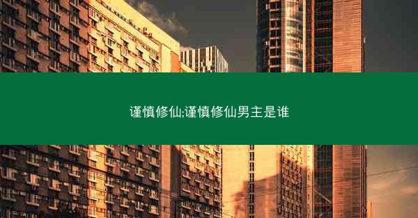谨慎修仙;谨慎修仙男主是谁