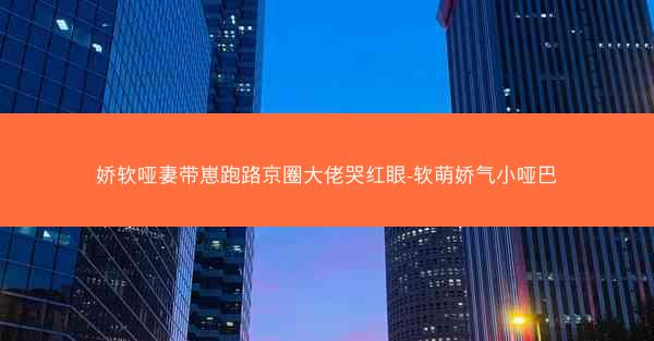 娇软哑妻带崽跑路京圈大佬哭红眼-软萌娇气小哑巴