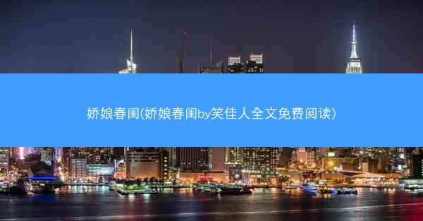 娇娘春闺(娇娘春闺by笑佳人全文免费阅读)