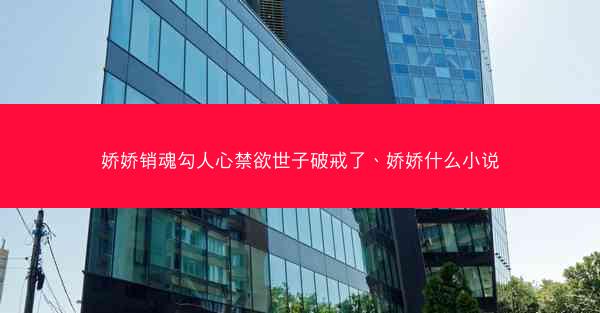 娇娇销魂勾人心禁欲世子破戒了、娇娇什么小说