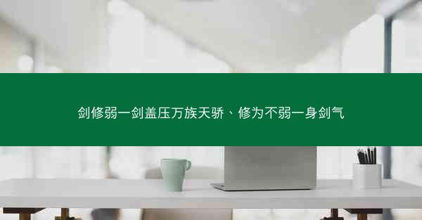剑修弱一剑盖压万族天骄、修为不弱一身剑气