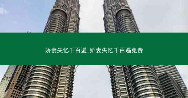 娇妻失忆千百遍_娇妻失忆千百遍免费