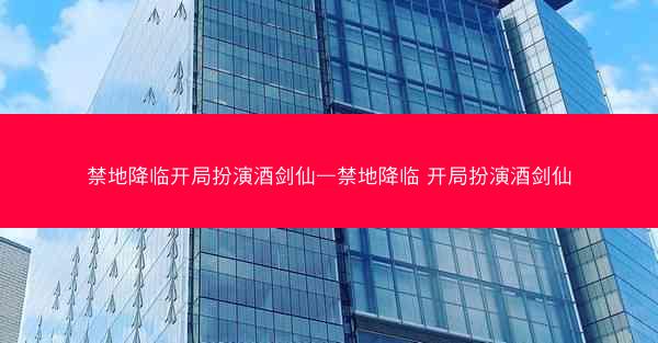 禁地降临开局扮演酒剑仙—禁地降临 开局扮演酒剑仙