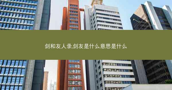 剑和友人录,剑友是什么意思是什么 剑和友人录,剑友是什么意思是什么