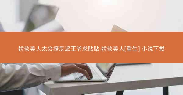 娇软美人太会撩反派王爷求贴贴-娇软美人[重生] 小说下载