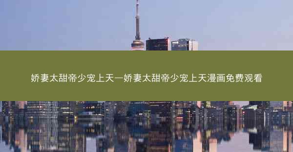 娇妻太甜帝少宠上天—娇妻太甜帝少宠上天漫画免费观看 娇妻太甜帝少宠上天—娇妻太甜帝少宠上天漫画免费观看