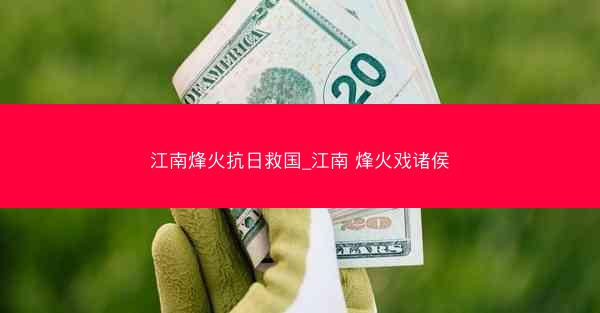 江南烽火抗日救国_江南 烽火戏诸侯
