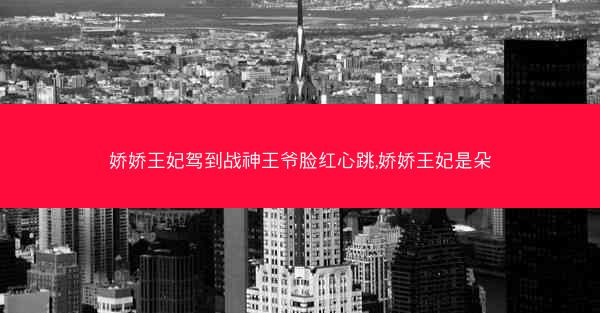娇娇王妃驾到战神王爷脸红心跳,娇娇王妃是朵