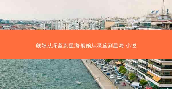 舰娘从深蓝到星海;舰娘从深蓝到星海 小说