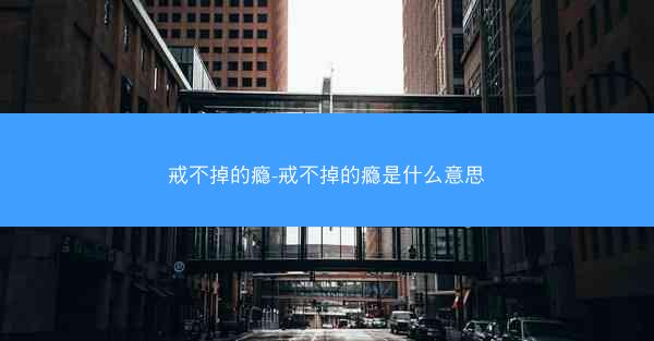 戒不掉的瘾-戒不掉的瘾是什么意思