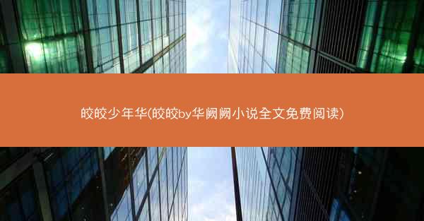 皎皎少年华(皎皎by华阙阙小说全文免费阅读)