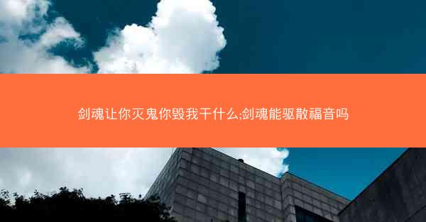 剑魂让你灭鬼你毁我干什么;剑魂能驱散福音吗