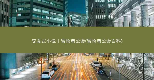 交互式小说丨冒险者公会(冒险者公会百科)