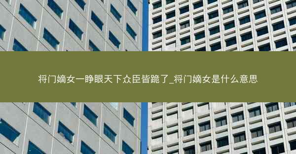 将门嫡女一睁眼天下众臣皆跪了_将门嫡女是什么意思