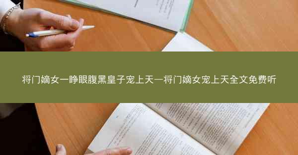 将门嫡女一睁眼腹黑皇子宠上天—将门嫡女宠上天全文免费听