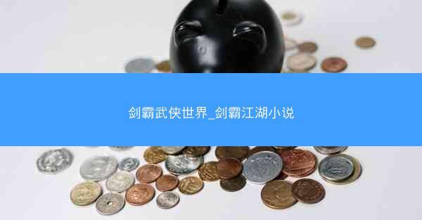 剑霸武侠世界_剑霸江湖小说