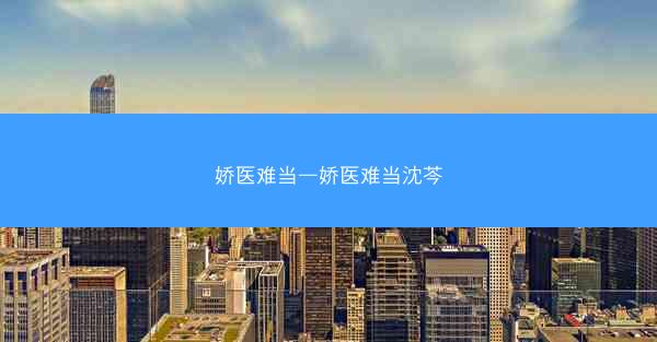 娇医难当—娇医难当沈芩