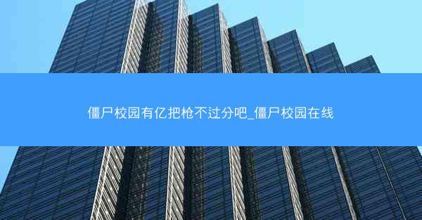 僵尸校园有亿把枪不过分吧_僵尸校园在线