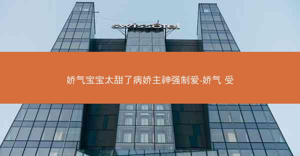 娇气宝宝太甜了病娇主神强制爱-娇气 受