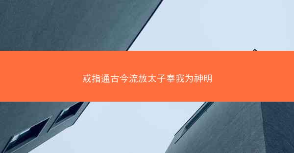 戒指通古今流放太子奉我为神明
