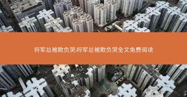 将军总被欺负哭;将军总被欺负哭全文免费阅读