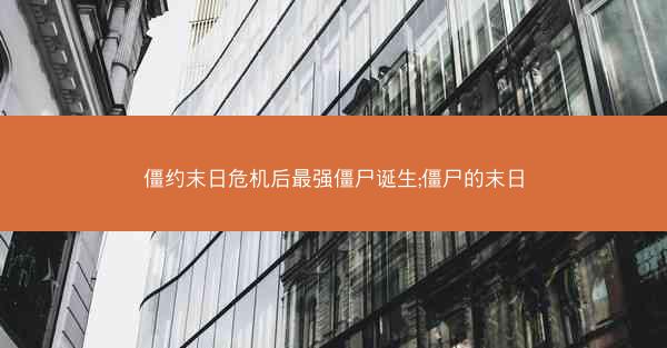 僵约末日危机后最强僵尸诞生;僵尸的末日