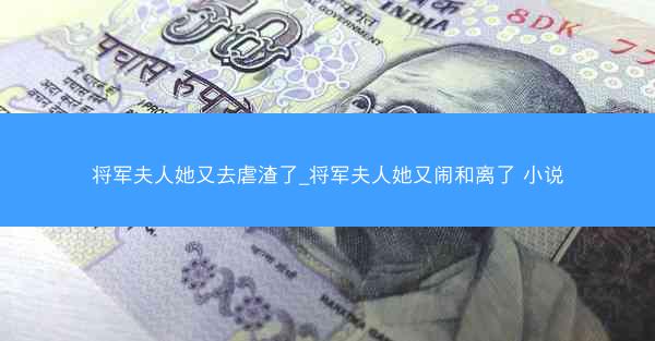 将军夫人她又去虐渣了_将军夫人她又闹和离了 小说