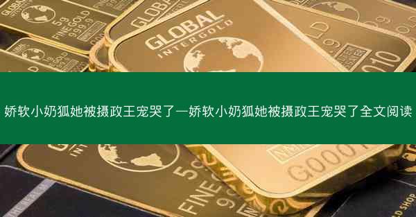 娇软小奶狐她被摄政王宠哭了—娇软小奶狐她被摄政王宠哭了全文阅读