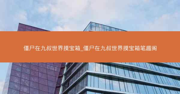 僵尸在九叔世界摸宝箱_僵尸在九叔世界摸宝箱笔趣阁 僵尸在九叔世界摸宝箱_僵尸在九叔世界摸宝箱笔趣阁