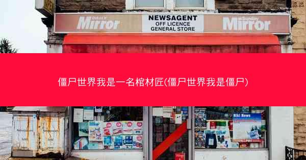 僵尸世界我是一名棺材匠(僵尸世界我是僵尸) 僵尸世界我是一名棺材匠(僵尸世界我是僵尸)
