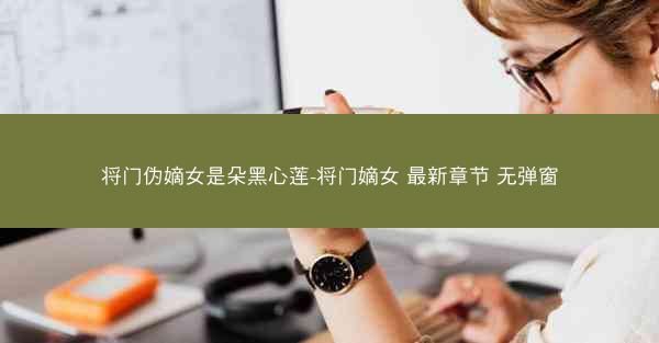 将门伪嫡女是朵黑心莲-将门嫡女 最新章节 无弹窗 将门伪嫡女是朵黑心莲-将门嫡女 最新章节 无弹窗