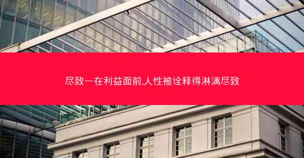 尽致—在利益面前,人性被诠释得淋漓尽致