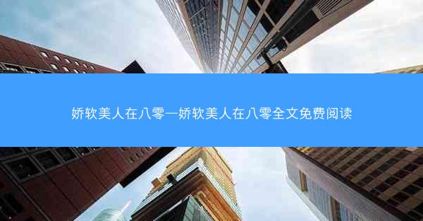 娇软美人在八零—娇软美人在八零全文免费阅读